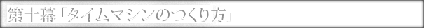 第十幕「タイムマシンのつくり方」